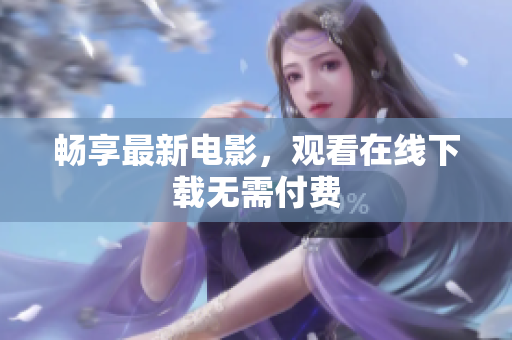 畅享最新电影，观看在线下载无需付费