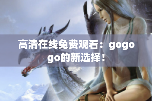 高清在线免费观看：gogogo的新选择！