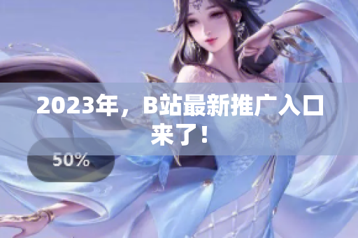 2023年，B站最新推广入口来了！