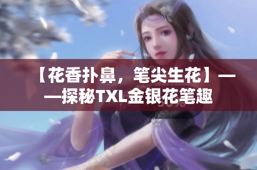 【花香扑鼻，笔尖生花】——探秘TXL金银花笔趣