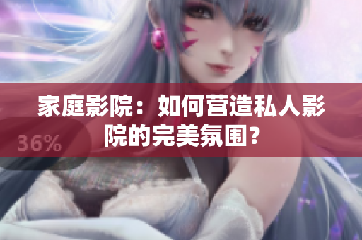 家庭影院：如何营造私人影院的完美氛围？