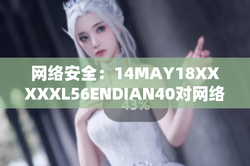 网络安全：14MAY18XXXXXL56ENDIAN40对网络的重大威胁