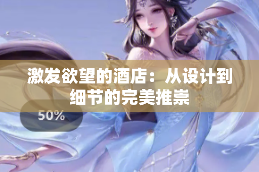 激发欲望的酒店：从设计到细节的完美推崇