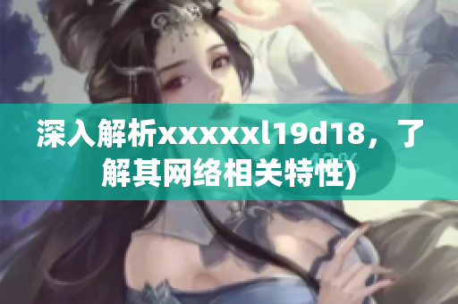 深入解析xxxxxl19d18，了解其网络相关特性)