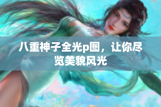 八重神子全光p图，让你尽览美貌风光