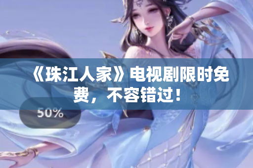《珠江人家》电视剧限时免费，不容错过！