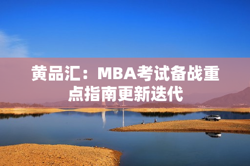 黄品汇：MBA考试备战重点指南更新迭代