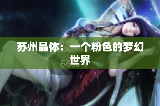 苏州晶体：一个粉色的梦幻世界