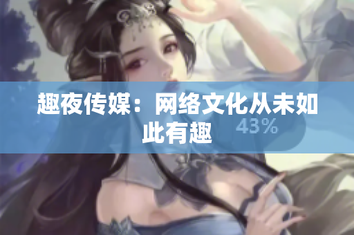 趣夜传媒：网络文化从未如此有趣