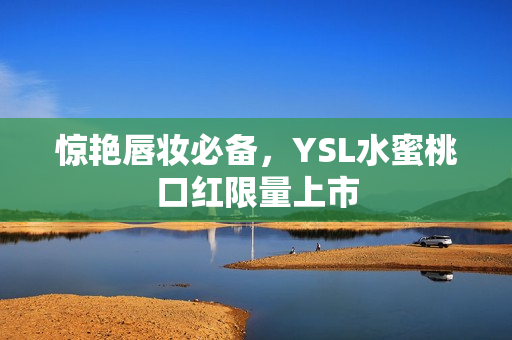 惊艳唇妆必备，YSL水蜜桃口红限量上市