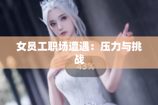 女员工职场遭遇：压力与挑战