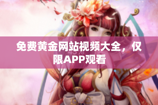 免费黄金网站视频大全，仅限APP观看