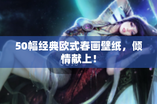 50幅经典欧式春画壁纸，倾情献上！