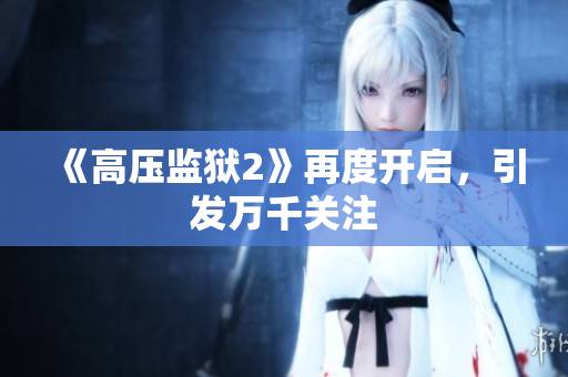 《高压监狱2》再度开启，引发万千关注
