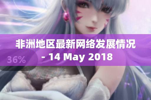 非洲地区最新网络发展情况 - 14 May 2018