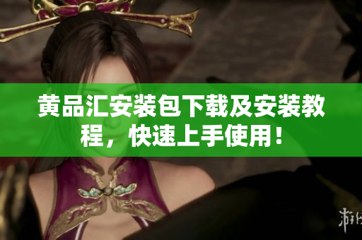 黄品汇安装包下载及安装教程，快速上手使用！