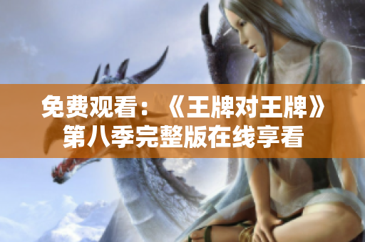 免费观看：《王牌对王牌》第八季完整版在线享看