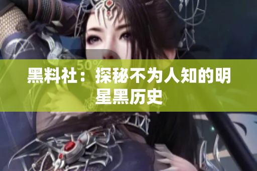 黑料社：探秘不为人知的明星黑历史