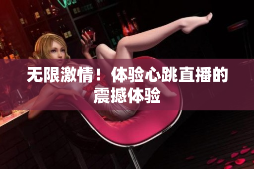 无限激情！体验心跳直播的震撼体验