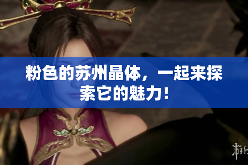 粉色的苏州晶体，一起来探索它的魅力！