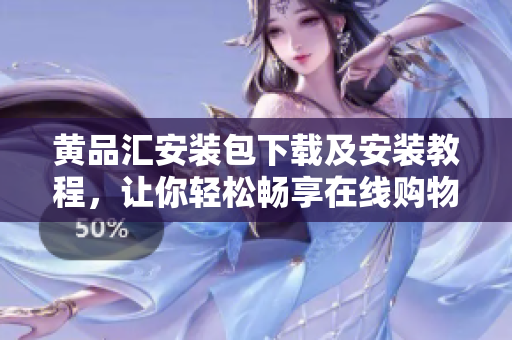黄品汇安装包下载及安装教程，让你轻松畅享在线购物！