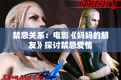 禁忌关系：电影《妈妈的朋友》探讨禁忌爱情
