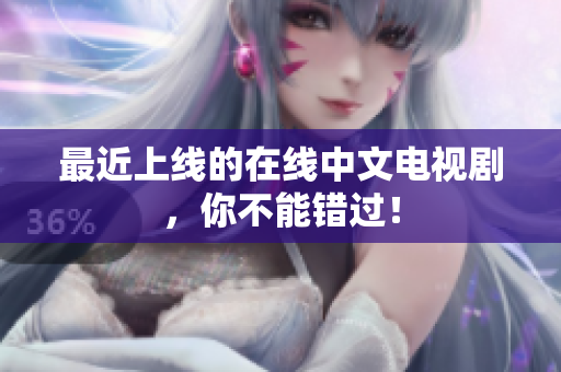 最近上线的在线中文电视剧，你不能错过！