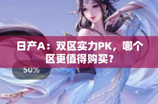 日产A：双区实力PK，哪个区更值得购买？