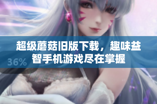 超级蘑菇旧版下载，趣味益智手机游戏尽在掌握