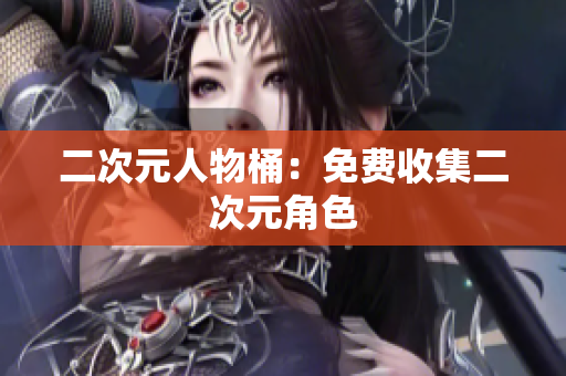 二次元人物桶：免费收集二次元角色