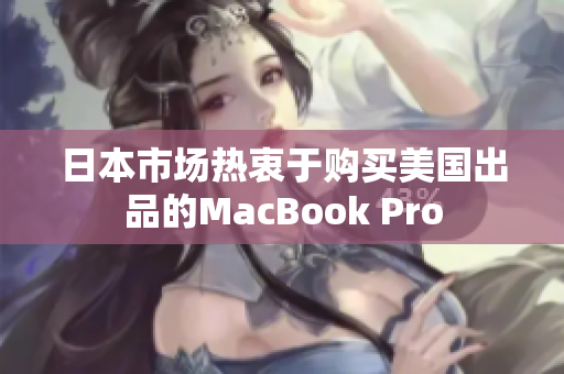 日本市场热衷于购买美国出品的MacBook Pro