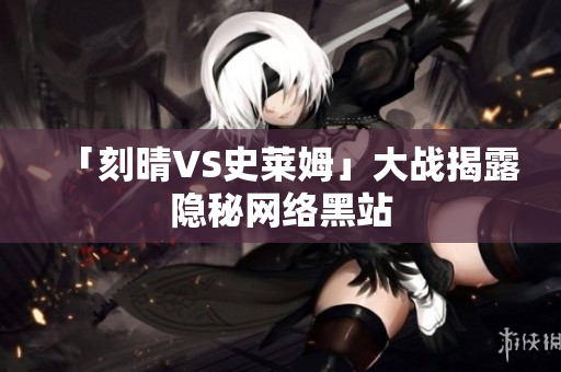 「刻晴VS史莱姆」大战揭露隐秘网络黑站