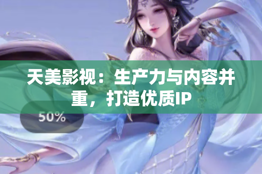 天美影视：生产力与内容并重，打造优质IP