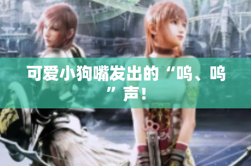 可爱小狗嘴发出的“呜、呜”声！