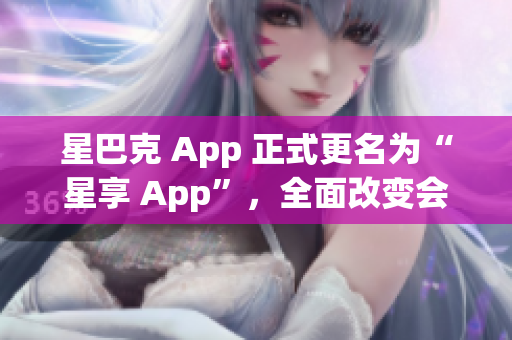 星巴克 App 正式更名为“星享 App”，全面改变会员等级制度
