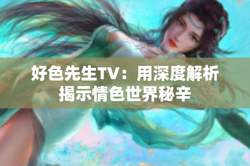 好色先生TV：用深度解析揭示情色世界秘辛