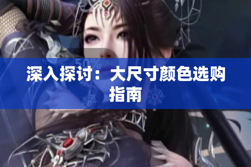 深入探讨：大尺寸颜色选购指南