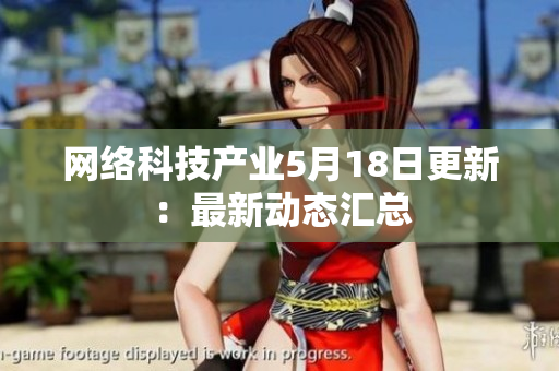 网络科技产业5月18日更新：最新动态汇总