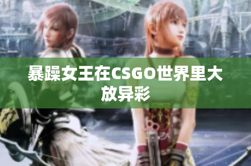 暴躁女王在CSGO世界里大放异彩