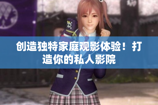 创造独特家庭观影体验！打造你的私人影院