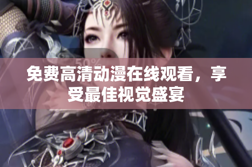 免费高清动漫在线观看，享受最佳视觉盛宴