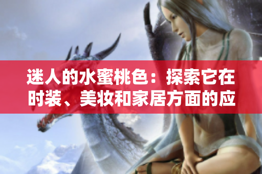 迷人的水蜜桃色：探索它在时装、美妆和家居方面的应用