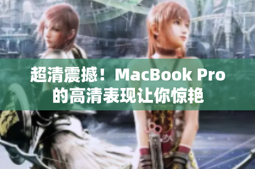 超清震撼！MacBook Pro的高清表现让你惊艳