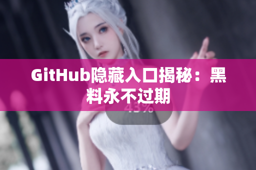GitHub隐藏入口揭秘：黑料永不过期