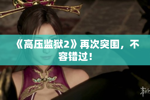 《高压监狱2》再次突围，不容错过！