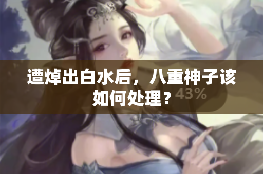 遭焯出白水后，八重神子该如何处理？