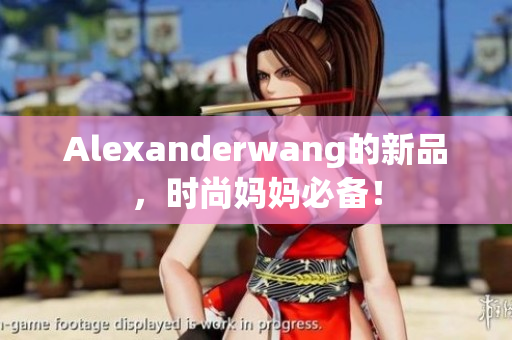Alexanderwang的新品，时尚妈妈必备！