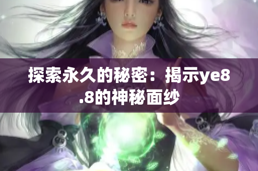 探索永久的秘密：揭示ye8.8的神秘面纱