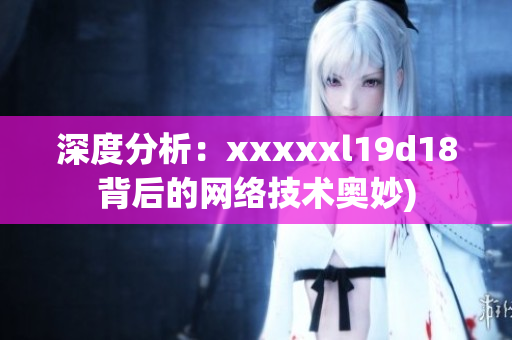 深度分析：xxxxxl19d18背后的网络技术奥妙)