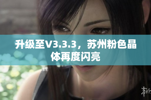 升级至V3.3.3，苏州粉色晶体再度闪亮
